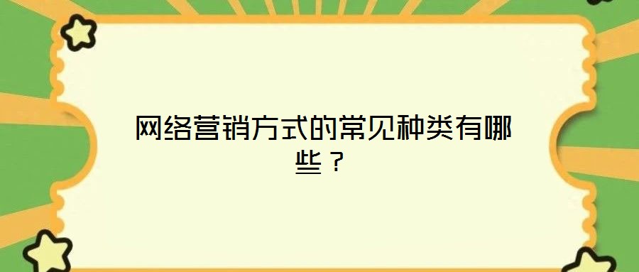 網(wǎng)絡(luò)營(yíng)銷(xiāo)方式的常見(jiàn)種類(lèi)有哪些？