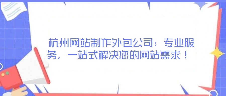  杭州網(wǎng)站制作外包公司：專業(yè)服務(wù)，一站式解決您的網(wǎng)站需求！