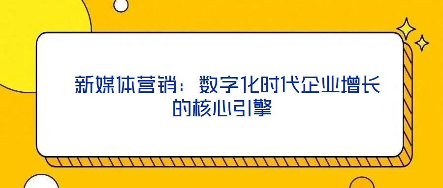  新媒體營銷：數(shù)字化時(shí)代企業(yè)增長的核心引擎