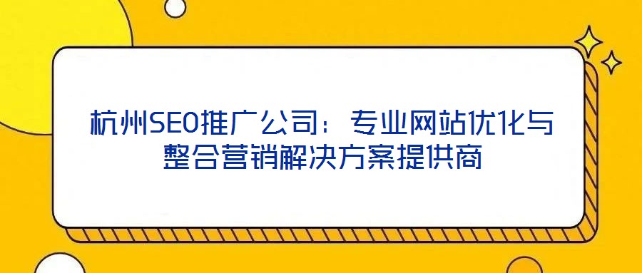 杭州SEO推廣公司：專業(yè)網(wǎng)站優(yōu)化與整合營(yíng)銷解決方案提供商