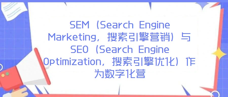SEM（Search Engine Marketing，搜索引擎營銷）與SEO（Search Engine Optimization，搜索引擎優(yōu)化）作為數(shù)字化營