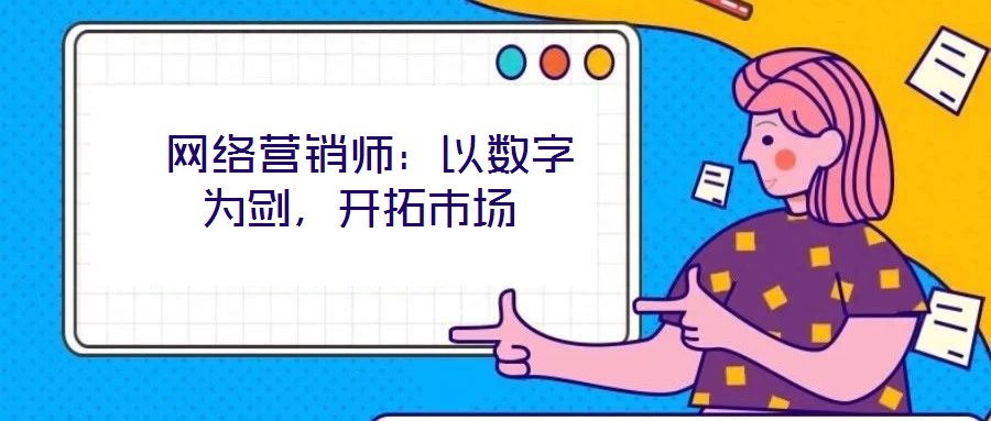  網(wǎng)絡(luò)營(yíng)銷師：以數(shù)字為劍，開拓市場(chǎng)