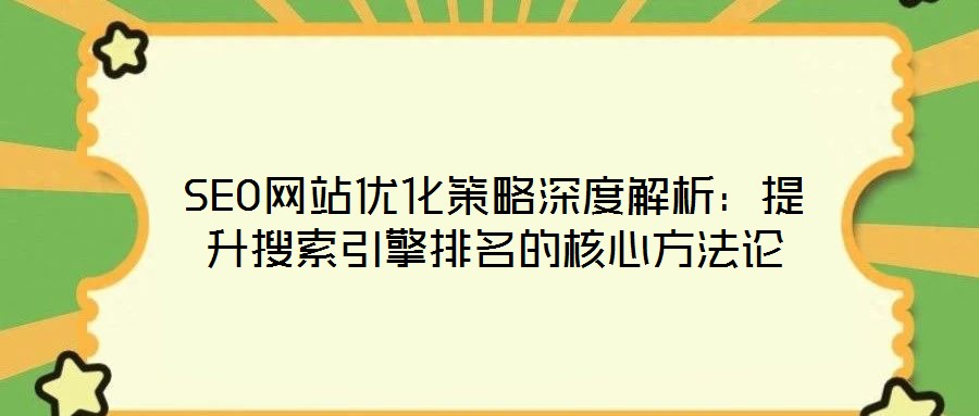 SEO網站優(yōu)化策略深度解析：提升搜索引擎排名的核心方法論