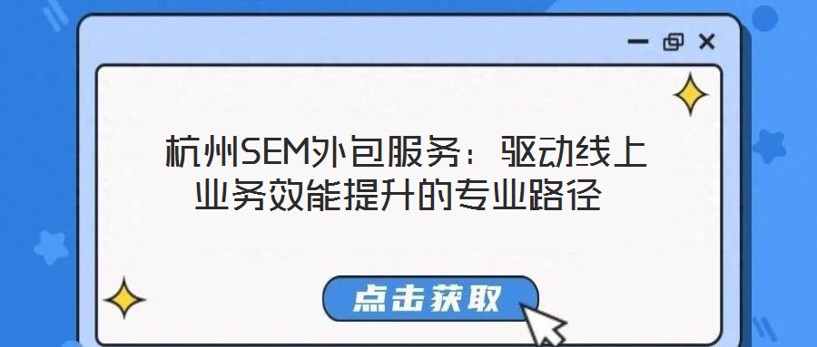  杭州SEM外包服務(wù)：驅(qū)動(dòng)線上業(yè)務(wù)效能提升的專(zhuān)業(yè)路徑