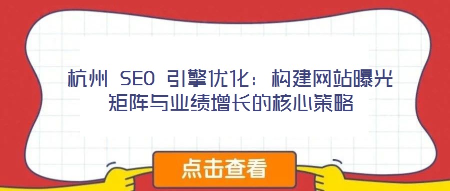 杭州 SEO 引擎優(yōu)化：構(gòu)建網(wǎng)站曝光矩陣與業(yè)績增長的核心策略