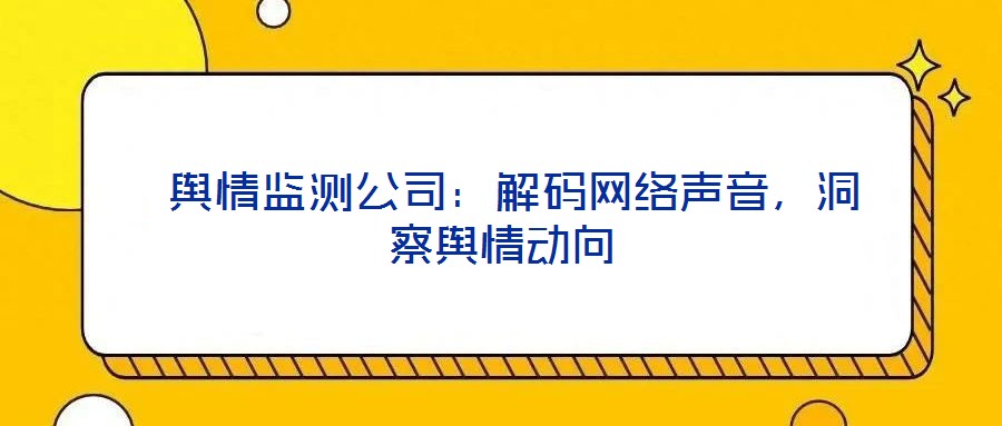  輿情監(jiān)測公司：解碼網(wǎng)絡(luò)聲音，洞察輿情動向