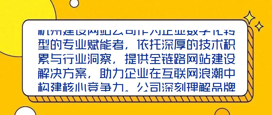 杭州建設(shè)網(wǎng)站公司作為企業(yè)數(shù)字化轉(zhuǎn)型的專業(yè)賦能者，依托深厚的技術(shù)積累與行業(yè)洞察，提供全鏈路網(wǎng)站建設(shè)解決方案，助力企業(yè)在互聯(lián)網(wǎng)浪潮中構(gòu)建核心競(jìng)爭(zhēng)力。公司深刻理解品牌
