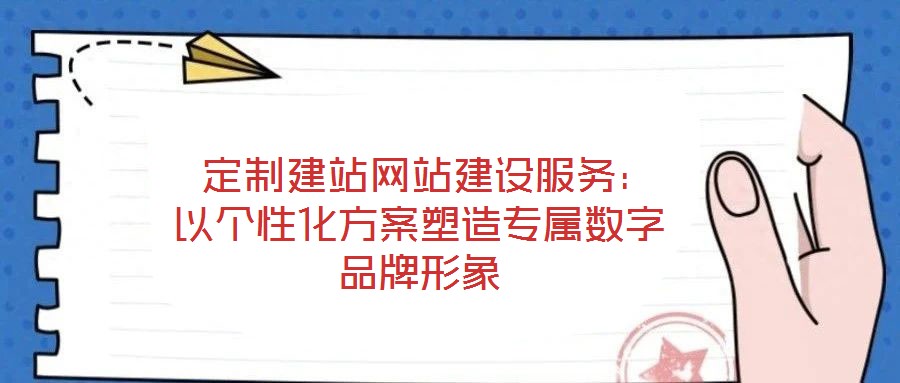  定制建站網(wǎng)站建設服務：以個性化方案塑造專屬數(shù)字品牌形象