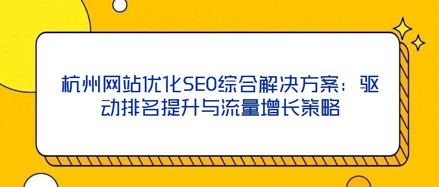 杭州網(wǎng)站優(yōu)化SEO綜合解決方案：驅(qū)動排名提升與流量增長策略