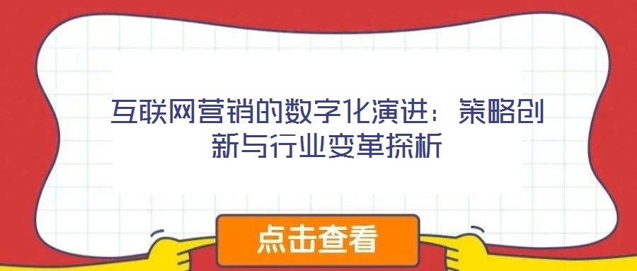 互聯(lián)網(wǎng)營銷的數(shù)字化演進(jìn)：策略創(chuàng)新與行業(yè)變革探析