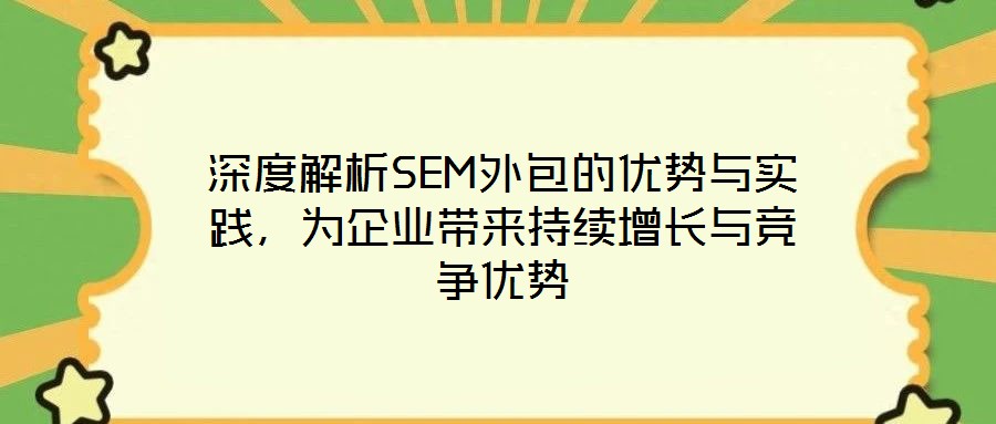 深度解析SEM外包的優(yōu)勢與實踐，為企業(yè)帶來持續(xù)增長與競爭優(yōu)勢