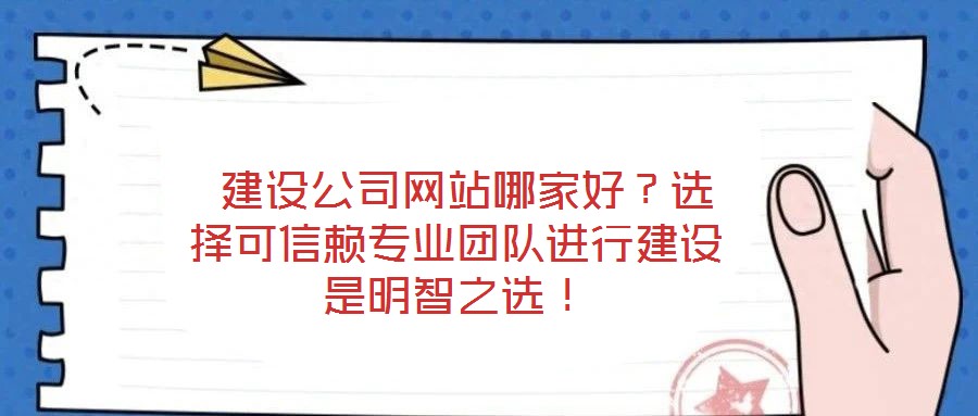  建設(shè)公司網(wǎng)站哪家好？選擇可信賴專業(yè)團隊進行建設(shè)是明智之選！