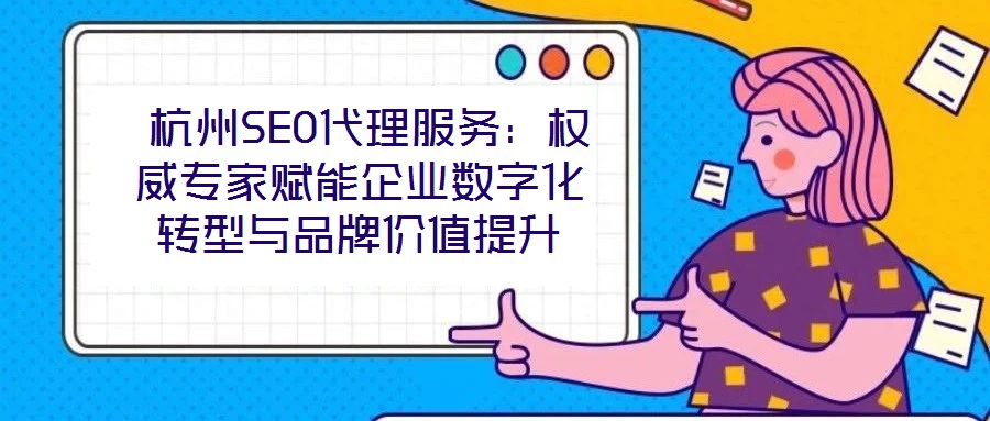  杭州SEO代理服務(wù)：權(quán)威專家賦能企業(yè)數(shù)字化轉(zhuǎn)型與品牌價(jià)值提升