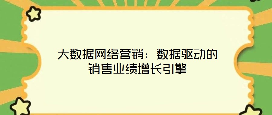 大數(shù)據(jù)網(wǎng)絡(luò)營銷：數(shù)據(jù)驅(qū)動的銷售業(yè)績增長引擎
