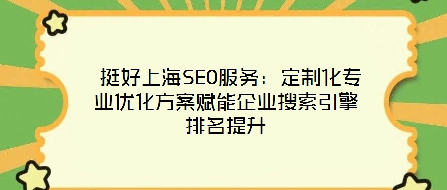  挺好上海SEO服務(wù)：定制化專業(yè)優(yōu)化方案賦能企業(yè)搜索引擎排名提升