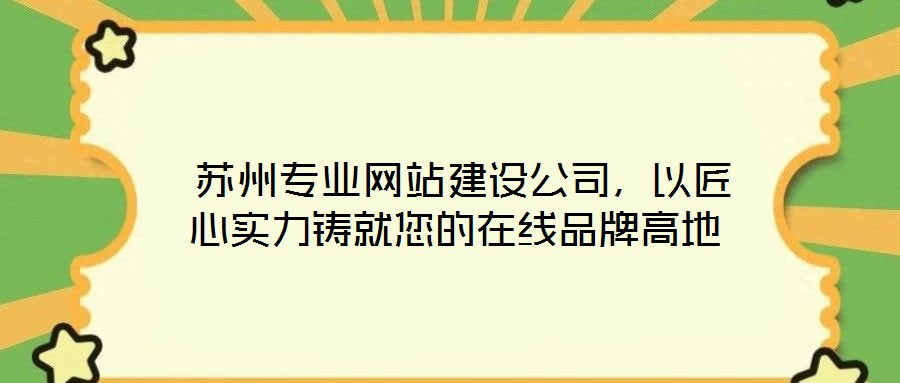  蘇州專業(yè)網(wǎng)站建設(shè)公司，以匠心實力鑄就您的在線品牌高地