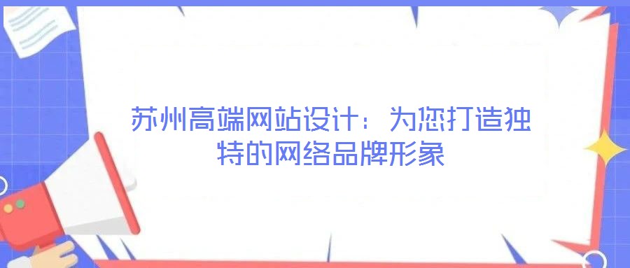 蘇州高端網(wǎng)站設計：為您打造獨特的網(wǎng)絡品牌形象