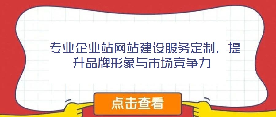  專業(yè)企業(yè)站網(wǎng)站建設(shè)服務(wù)定制，提升品牌形象與市場競爭力