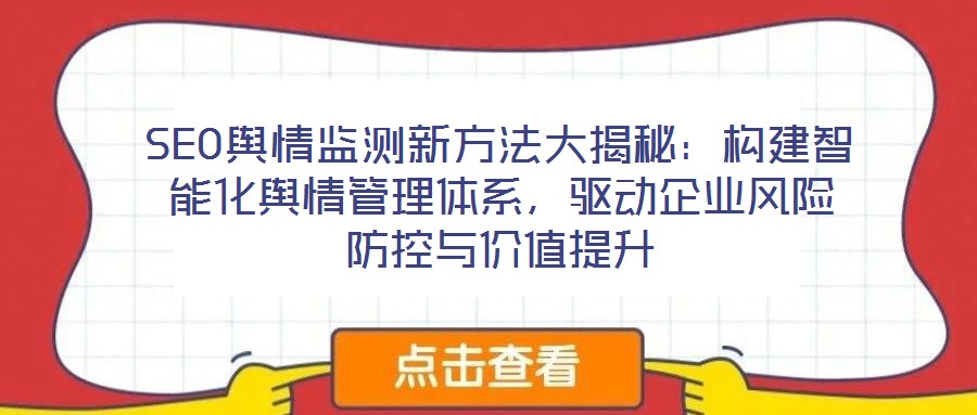 SEO輿情監(jiān)測新方法大揭秘：構(gòu)建智能化輿情管理體系，驅(qū)動(dòng)企業(yè)風(fēng)險(xiǎn)防控與價(jià)值提升