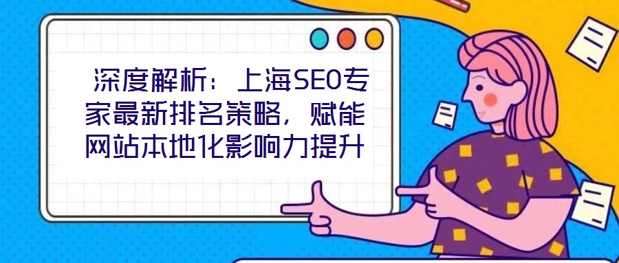  深度解析：上海SEO專家最新排名策略，賦能網站本地化影響力提升