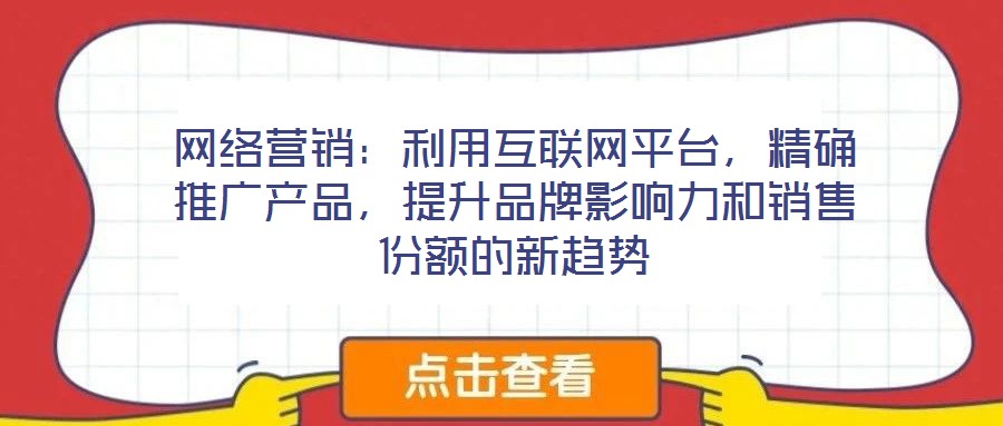 網絡營銷：利用互聯網平臺，精確推廣產品，提升品牌影響力和銷售份額的新趨勢