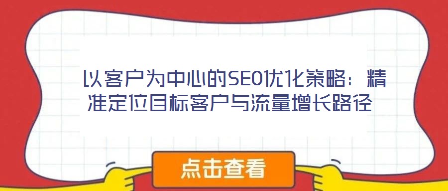  以客戶為中心的SEO優(yōu)化策略：精準(zhǔn)定位目標(biāo)客戶與流量增長(zhǎng)路徑