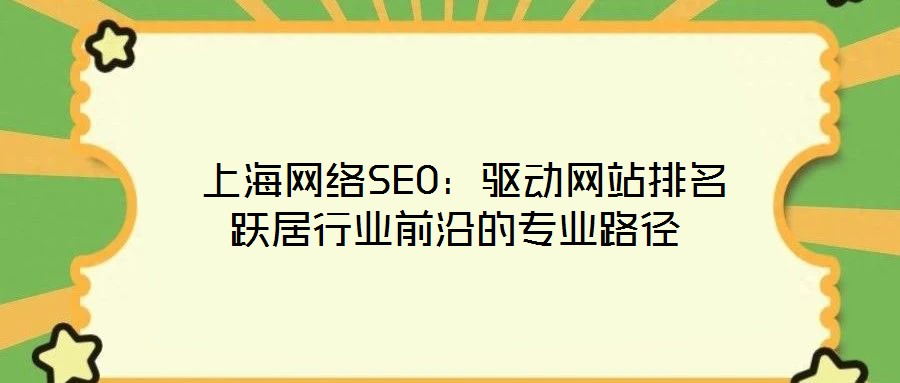  上海網(wǎng)絡(luò)SEO：驅(qū)動網(wǎng)站排名躍居行業(yè)前沿的專業(yè)路徑