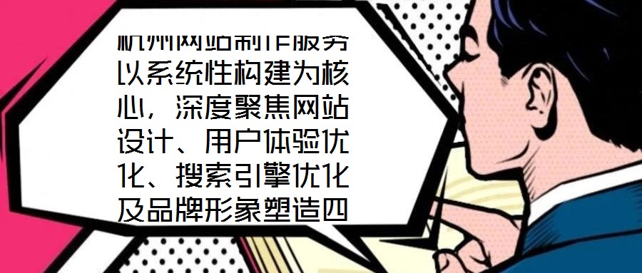 杭州網(wǎng)站制作服務(wù)以系統(tǒng)性構(gòu)建為核心，深度聚焦網(wǎng)站設(shè)計(jì)、用戶體驗(yàn)優(yōu)化、搜索引擎優(yōu)化及品牌形象塑造四大維度，旨在為企業(yè)打造專屬線上品牌資產(chǎn)，通過專業(yè)賦能提升品牌影響