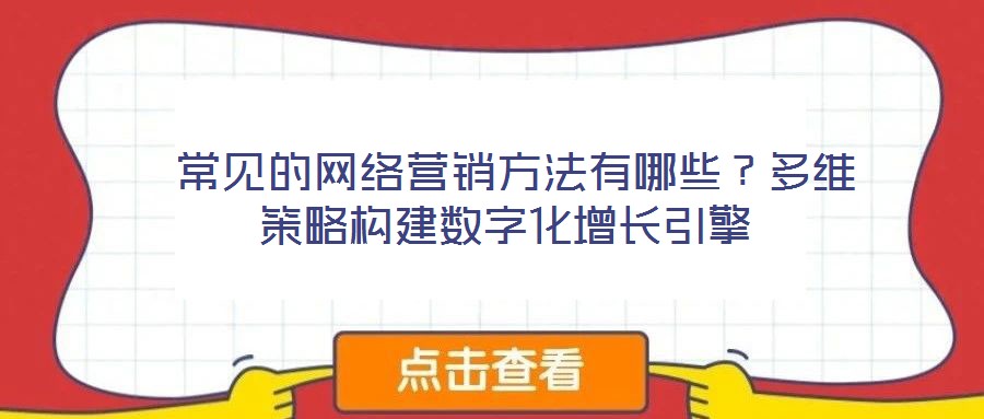  常見的網(wǎng)絡(luò)營銷方法有哪些？多維策略構(gòu)建數(shù)字化增長引擎