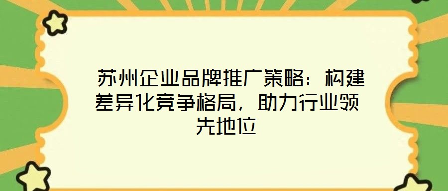  蘇州企業(yè)品牌推廣策略：構建差異化競爭格局，助力行業(yè)領先地位