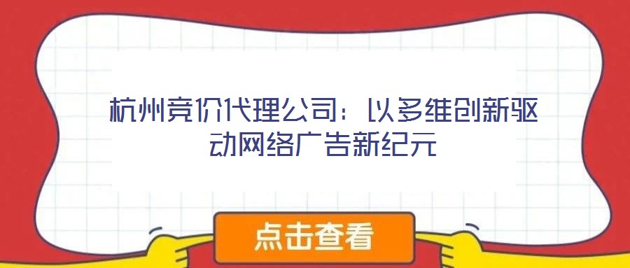 杭州競價代理公司：以多維創(chuàng)新驅(qū)動網(wǎng)絡(luò)廣告新紀(jì)元