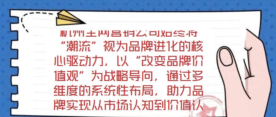 杭州全網(wǎng)營(yíng)銷公司始終將“潮流”視為品牌進(jìn)化的核心驅(qū)動(dòng)力，以“改變品牌價(jià)值觀”為戰(zhàn)略導(dǎo)向，通過(guò)多維度的系統(tǒng)性布局，助力品牌實(shí)現(xiàn)從市場(chǎng)認(rèn)知到價(jià)值認(rèn)同的跨越式發(fā)展。在