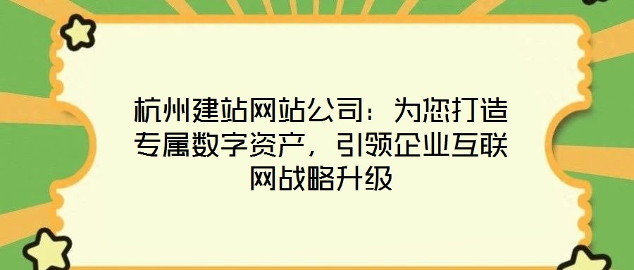 杭州建站網(wǎng)站公司：為您打造專屬數(shù)字資產(chǎn)，引領企業(yè)互聯(lián)網(wǎng)戰(zhàn)略升級