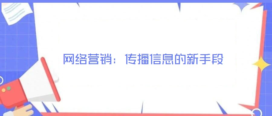 網(wǎng)絡營銷：傳播信息的新手段