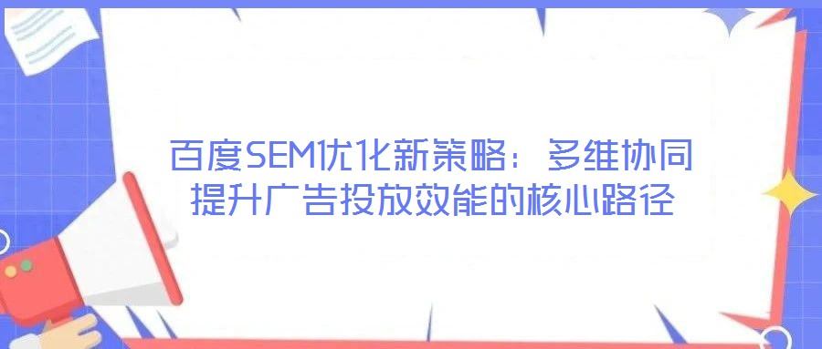 百度SEM優(yōu)化新策略：多維協(xié)同提升廣告投放效能的核心路徑