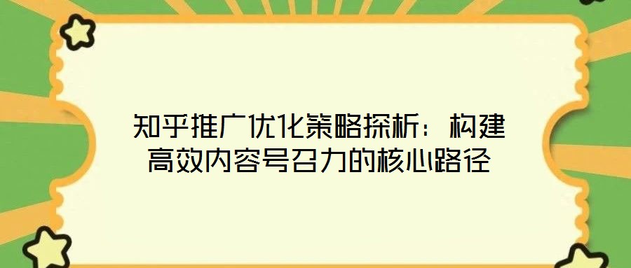 知乎推廣優(yōu)化策略探析：構(gòu)建高效內(nèi)容號(hào)召力的核心路徑
