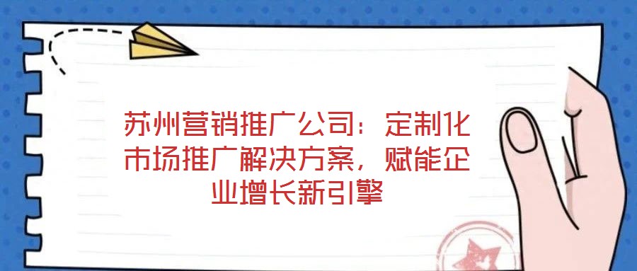 蘇州營銷推廣公司：定制化市場推廣解決方案，賦能企業(yè)增長新引擎