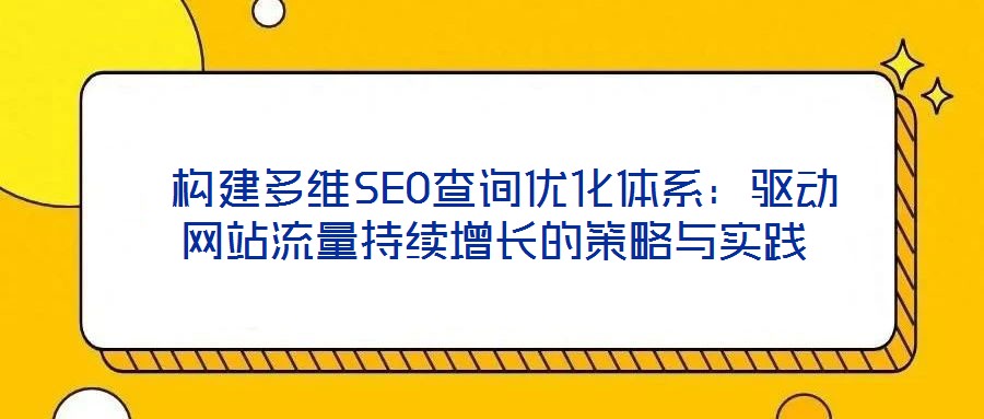  構建多維SEO查詢優(yōu)化體系：驅動網站流量持續(xù)增長的策略與實踐