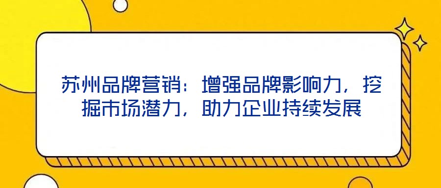 蘇州品牌營(yíng)銷：增強(qiáng)品牌影響力，挖掘市場(chǎng)潛力，助力企業(yè)持續(xù)發(fā)展