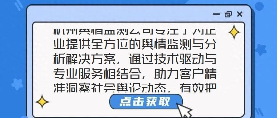 杭州輿情監(jiān)測公司專注于為企業(yè)提供全方位的輿情監(jiān)測與分析解決方案，通過技術驅動與專業(yè)服務相結合，助力客戶精準洞察社會輿論動態(tài)，有效把握輿情發(fā)展趨勢，在復雜的信息環(huán)