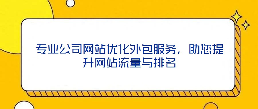 專業(yè)公司網(wǎng)站優(yōu)化外包服務(wù)，助您提升網(wǎng)站流量與排名