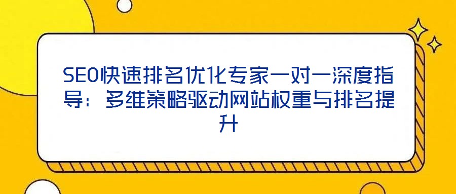 SEO快速排名優(yōu)化專家一對一深度指導(dǎo)：多維策略驅(qū)動網(wǎng)站權(quán)重與排名提升