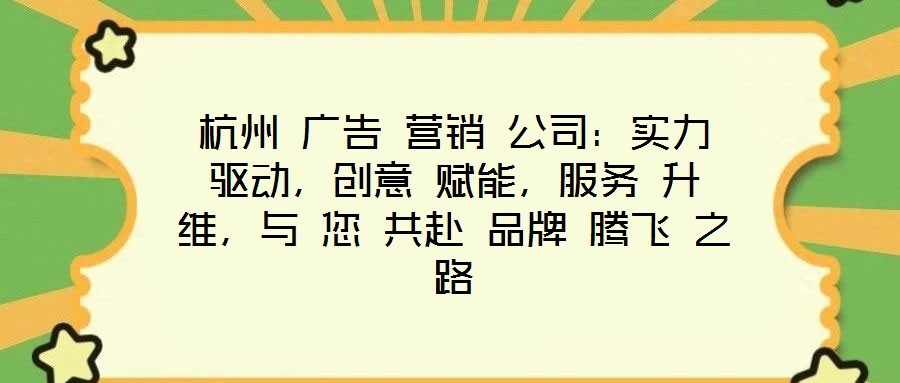 杭州 廣告 營銷 公司：實(shí)力 驅(qū)動，創(chuàng)意 賦能，服務(wù) 升維，與 您 共赴 品牌 騰飛 之路