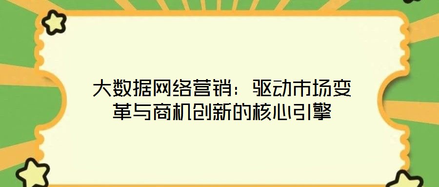 大數(shù)據(jù)網(wǎng)絡(luò)營銷：驅(qū)動(dòng)市場變革與商機(jī)創(chuàng)新的核心引擎