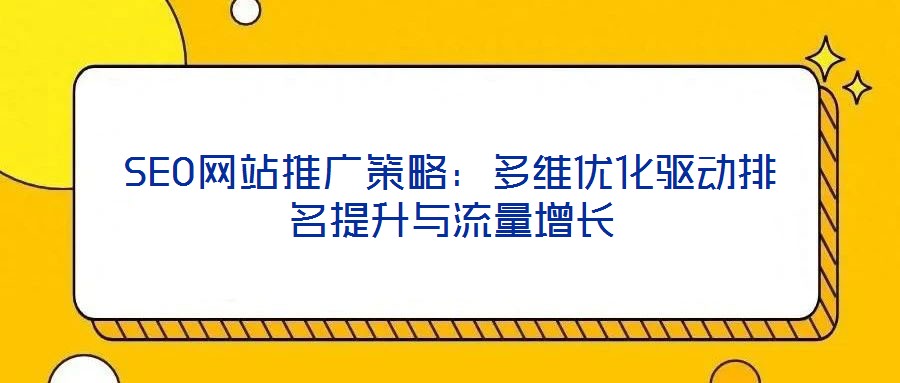 SEO網(wǎng)站推廣策略：多維優(yōu)化驅(qū)動(dòng)排名提升與流量增長