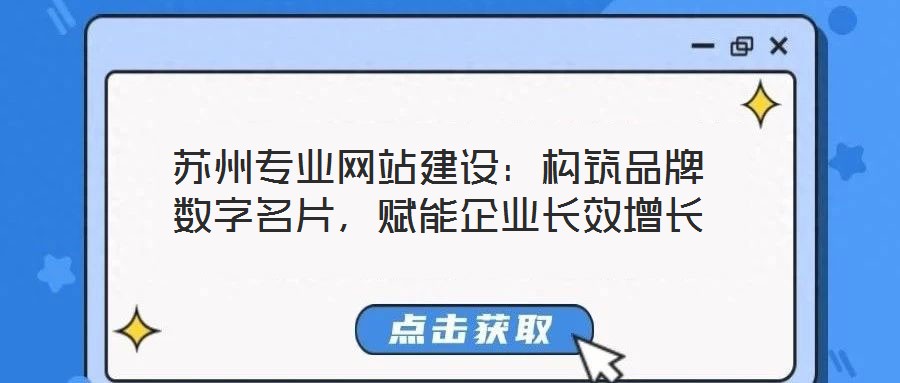 蘇州專業(yè)網站建設：構筑品牌數字名片，賦能企業(yè)長效增長