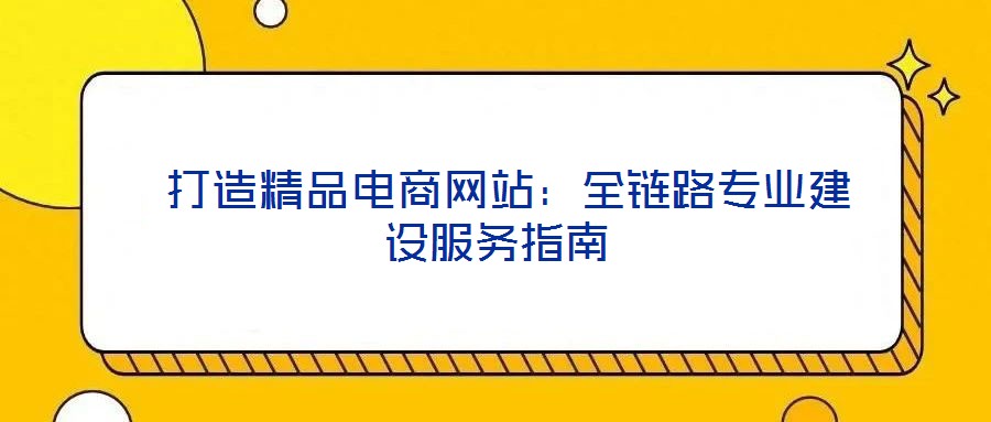  打造精品電商網站：全鏈路專業(yè)建設服務指南