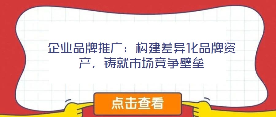 企業(yè)品牌推廣：構(gòu)建差異化品牌資產(chǎn)，鑄就市場競爭壁壘