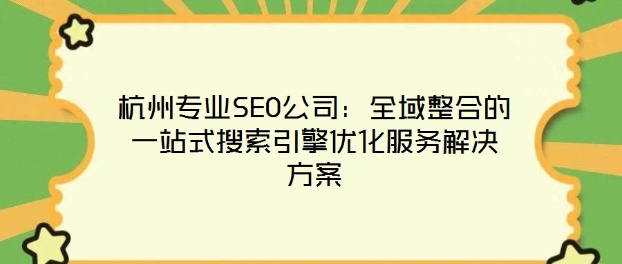 杭州專業(yè)SEO公司：全域整合的一站式搜索引擎優(yōu)化服務(wù)解決方案