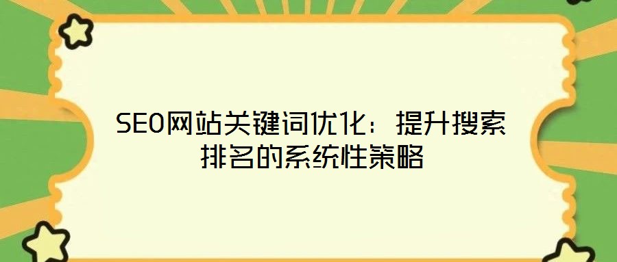 SEO網(wǎng)站關(guān)鍵詞優(yōu)化：提升搜索排名的系統(tǒng)性策略